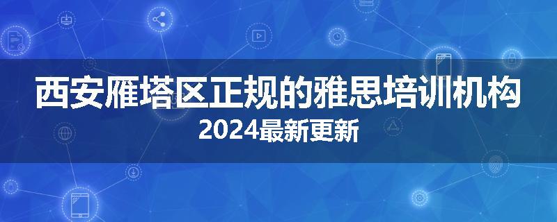 西安雁塔区正规的雅思培训机构2024最新更新