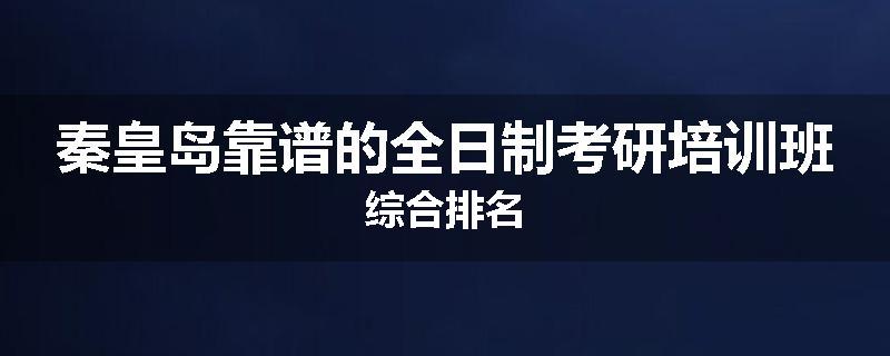 秦皇岛靠谱的全日制考研培训班综合排名