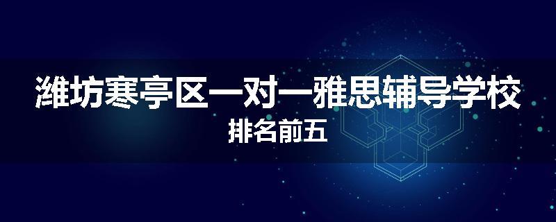 潍坊寒亭区一对一雅思辅导学校排名前五