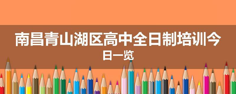 南昌青山湖区高中全日制培训今日一览