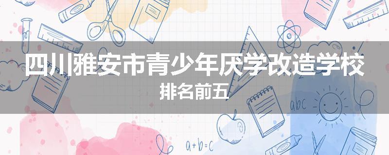 四川雅安市青少年厌学改造学校排名前五
