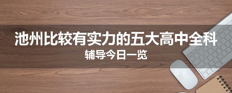 池州比较有实力的五大高中全科辅导今日一览
