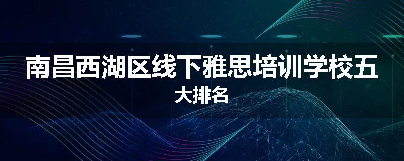 南昌西湖区线下雅思培训学校五大排名