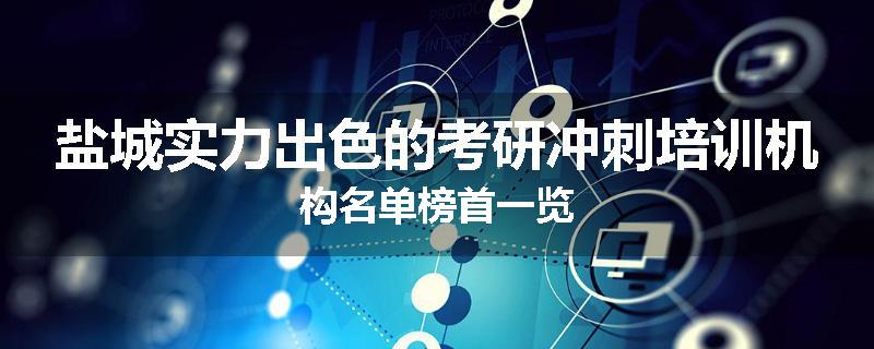 盐城实力出色的考研冲刺培训机构名单榜首一览