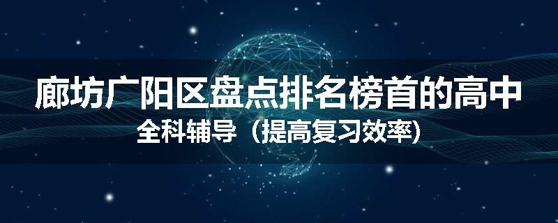 廊坊广阳区盘点排名榜首的高中全科辅导（提高复习效率)