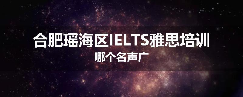合肥瑶海区IELTS雅思培训哪个名声广