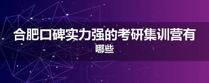 合肥口碑实力强的考研集训营有哪些