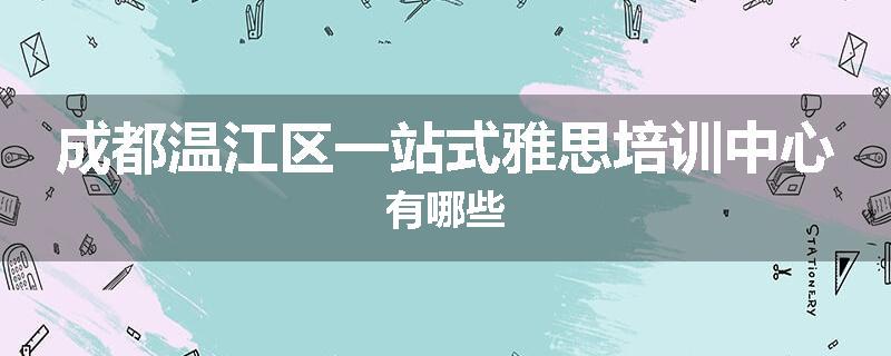 成都温江区一站式雅思培训中心有哪些