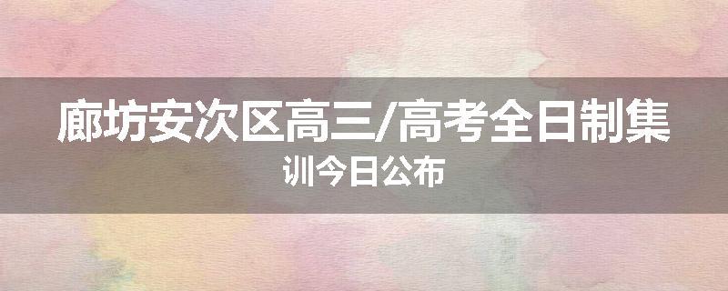 廊坊安次区高三/高考全日制集训今日公布