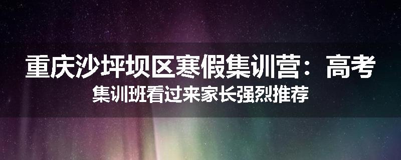 重庆沙坪坝区寒假集训营：高考集训班看过来家长强烈推荐