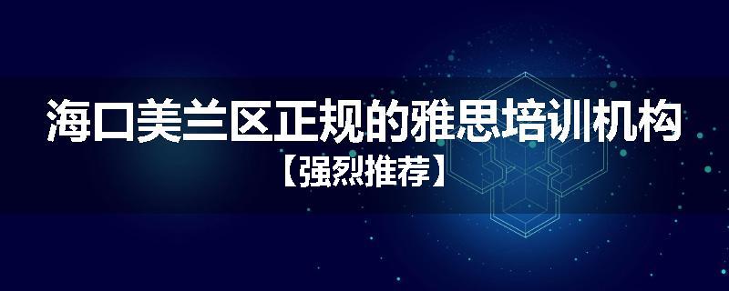 海口美兰区正规的雅思培训机构【强烈推荐】