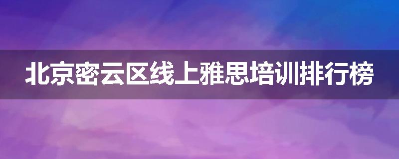 北京密云区线上雅思培训排行榜