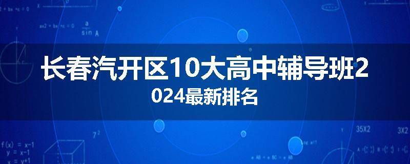 长春汽开区10大高中辅导班2024最新排名