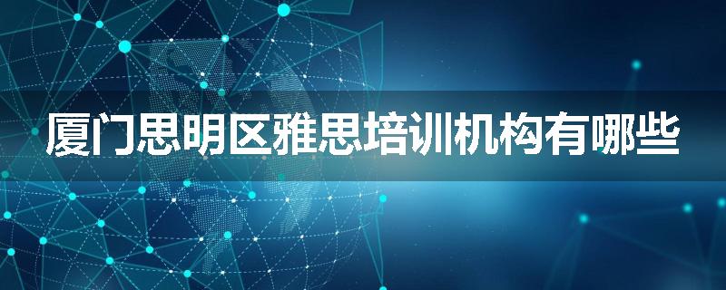 厦门思明区雅思培训机构有哪些
