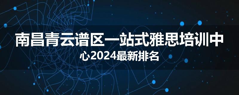 南昌青云谱区一站式雅思培训中心2024最新排名