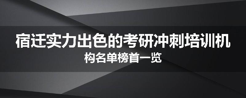 宿迁实力出色的考研冲刺培训机构名单榜首一览