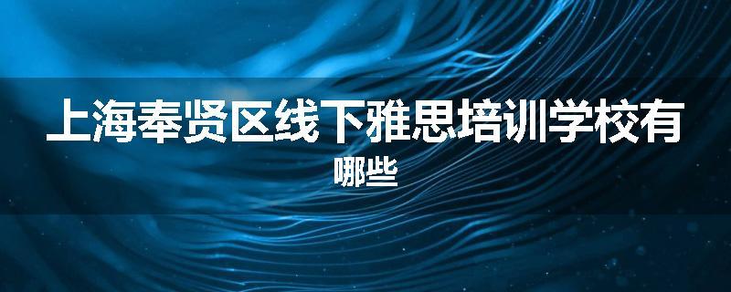 上海奉贤区线下雅思培训学校有哪些