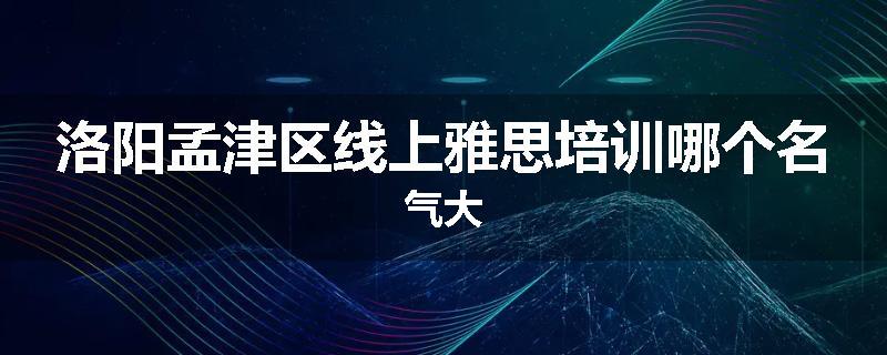 洛阳孟津区线上雅思培训哪个名气大