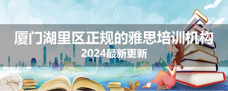 厦门湖里区正规的雅思培训机构2024最新更新