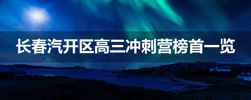 长春汽开区高三冲刺营榜首一览