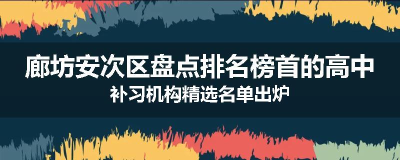 廊坊安次区盘点排名榜首的高中补习机构精选名单出炉