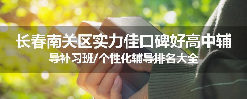 长春南关区实力佳口碑好高中辅导补习班/个性化辅导排名大全