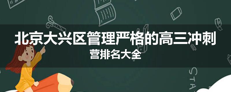 北京大兴区管理严格的高三冲刺营排名大全