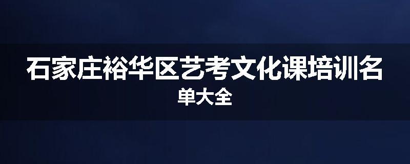 石家庄裕华区艺考文化课培训名单大全