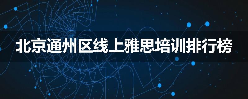 北京通州区线上雅思培训排行榜