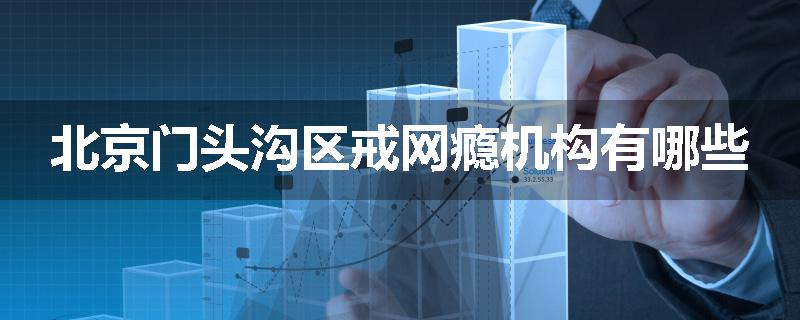 北京门头沟区戒网瘾机构有哪些