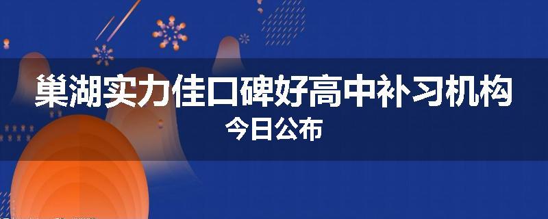 巢湖实力佳口碑好高中补习机构今日公布