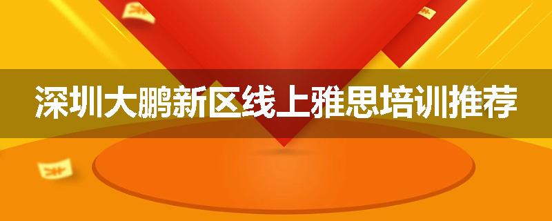 深圳大鹏新区线上雅思培训推荐
