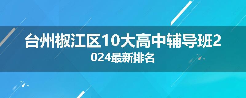台州椒江区10大高中辅导班2024最新排名