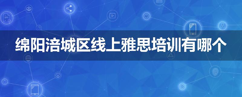 绵阳涪城区线上雅思培训有哪个