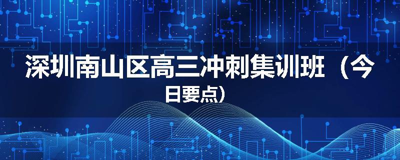 深圳南山区高三冲刺集训班（今日要点）