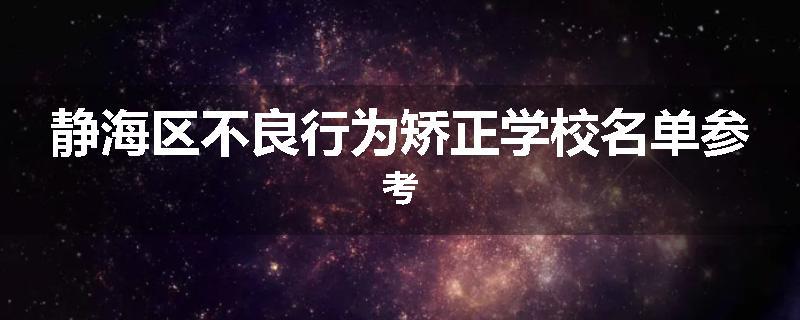 静海区不良行为矫正学校名单参考