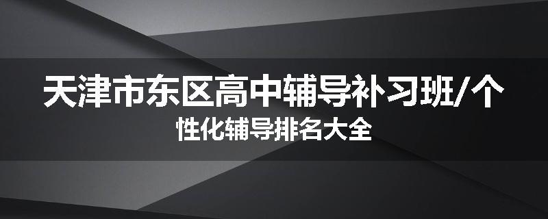 天津市东区高中辅导补习班/个性化辅导排名大全