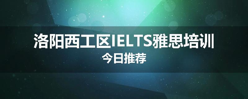 洛阳西工区IELTS雅思培训今日推荐