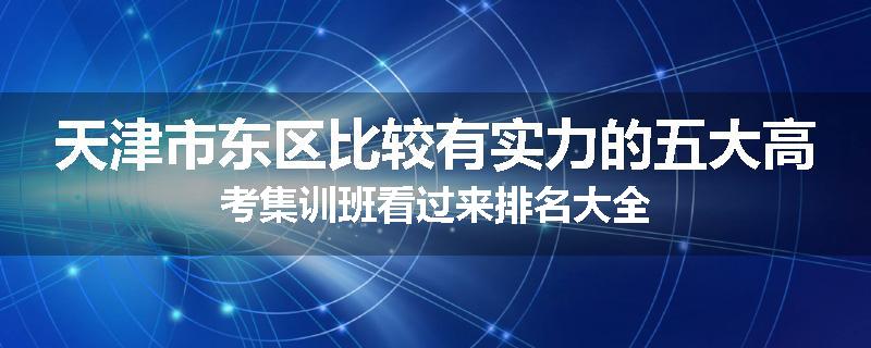 天津市东区比较有实力的五大高考集训班看过来排名大全