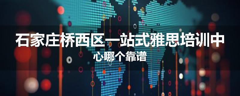石家庄桥西区一站式雅思培训中心哪个靠谱