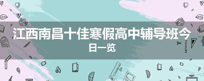 江西南昌十佳寒假高中辅导班今日一览