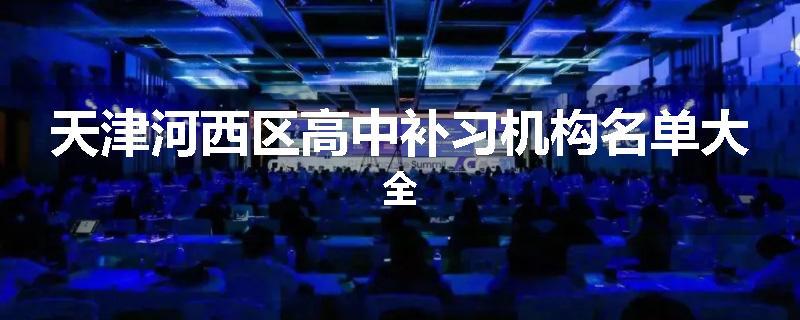 天津河西区高中补习机构名单大全