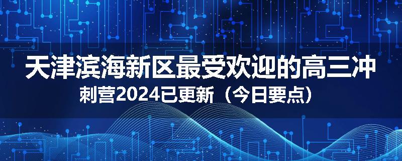 天津滨海新区最受欢迎的高三冲刺营2024已更新（今日要点）