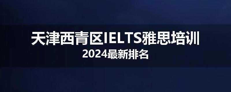 天津西青区IELTS雅思培训2024最新排名
