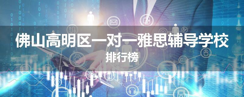 佛山高明区一对一雅思辅导学校排行榜
