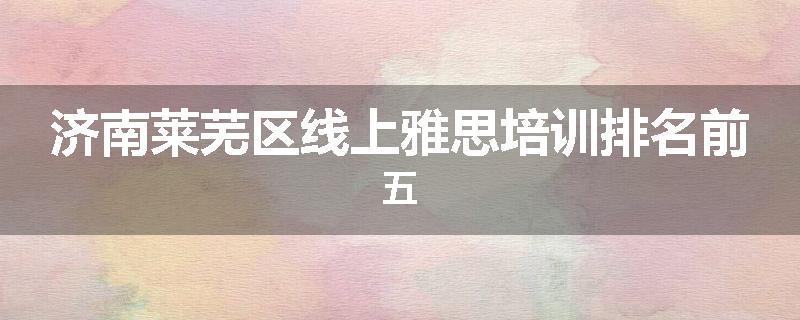 济南莱芜区线上雅思培训排名前五