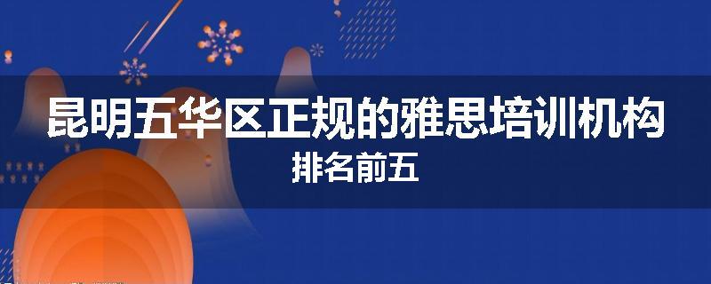 昆明五华区正规的雅思培训机构排名前五