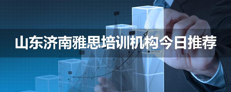 山东济南雅思培训机构今日推荐
