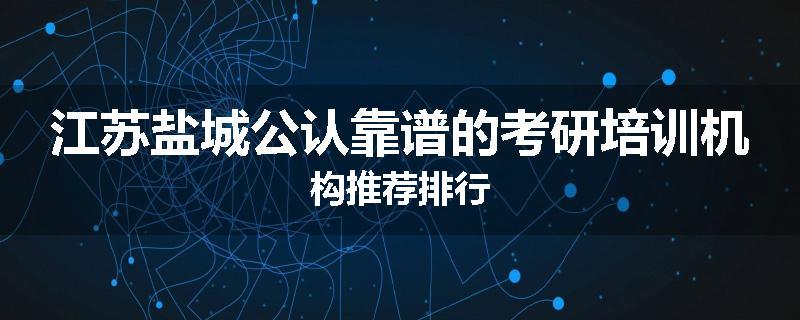 江苏盐城公认靠谱的考研培训机构推荐排行