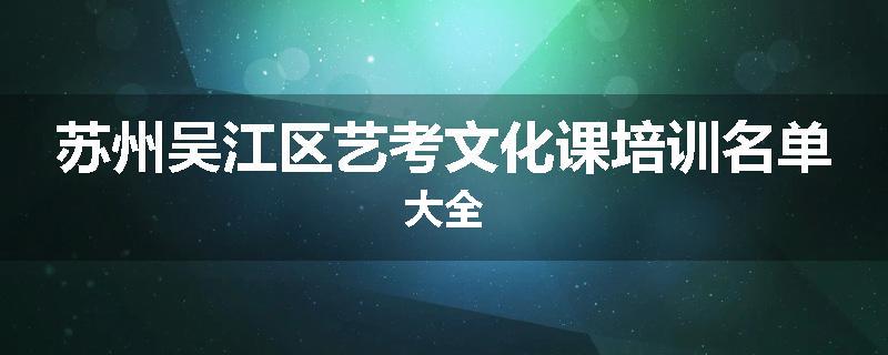 苏州吴江区艺考文化课培训名单大全